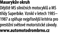 Masaryk v okruh D ji t MS silni n ch motocykl  a MS t  dy Superbike. Vznikl v letech 1985–1987 a spl uje nejp  sn j ...