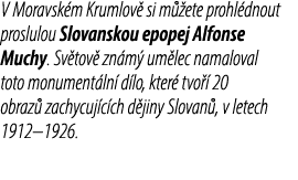 V Moravsk m Krumlov si m  ete prohl dnout proslulou Slovanskou epopej Alfonse Muchy. Sv tov  zn m  um lec namaloval ...