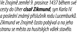 Ve Znojm zem el 9. prosince 1437 b hem sv  cesty do Uher c sa  Zikmund, syn Karla IV. a posledn  zn m  p  slu n k ro...