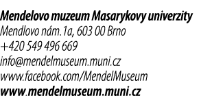 Mendelovo muzeum Masarykovy univerzity Mendlovo n m.1a, 603 00 Brno +420 549 496 669 info@mendelmuseum.muni.cz www.fa...