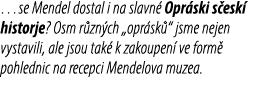 …se Mendel dostal i na slavn Opr ski s esk  historje? Osm r zn ch „opr sk “ jsme nejen vystavili, ale jsou tak  k za...
