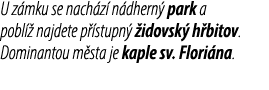 U z mku se nach z n dhern  park a pobl   najdete p  stupn   idovsk  h bitov. Dominantou m sta je kaple sv. Flori na.